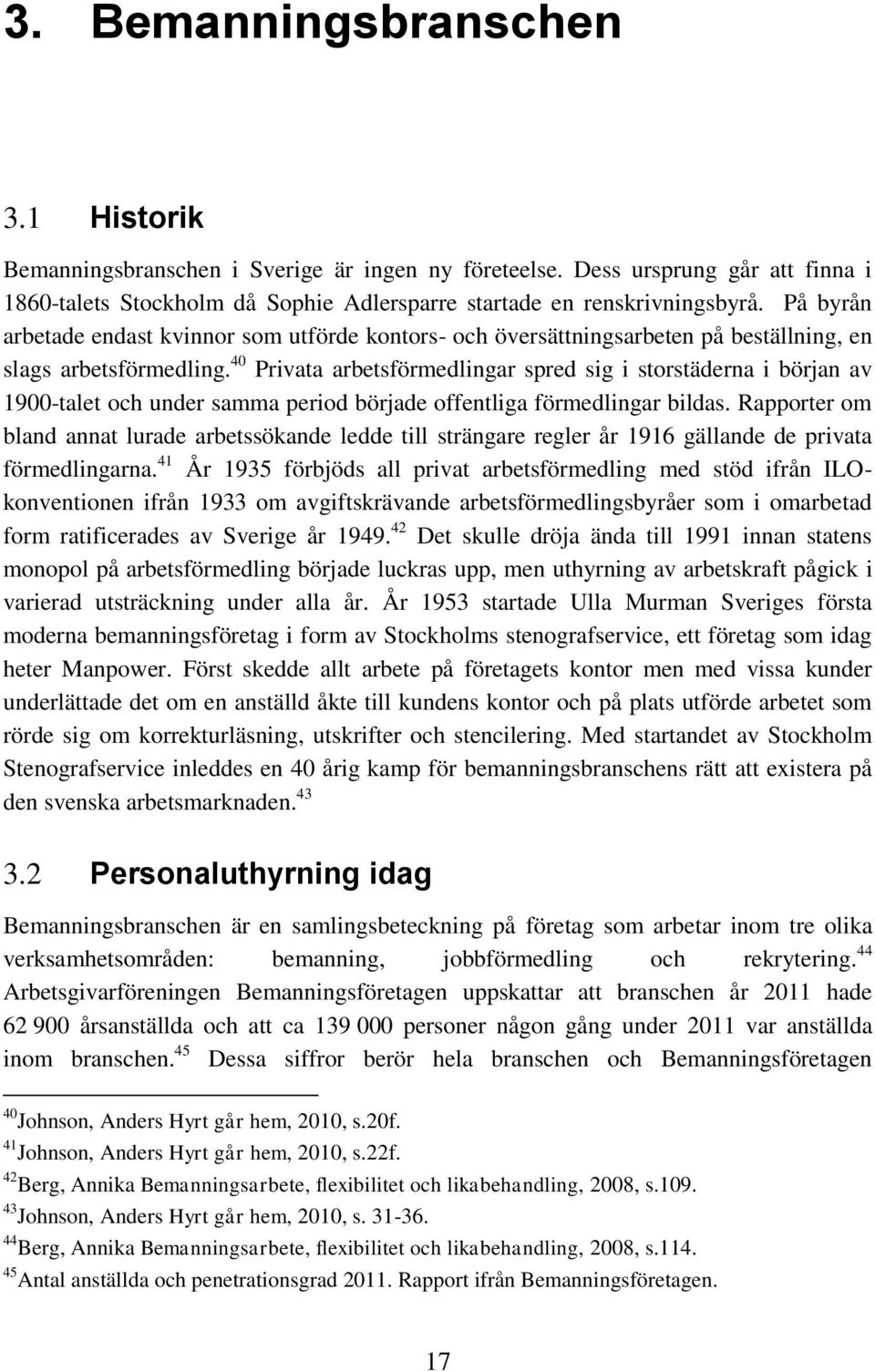 40 Privata arbetsförmedlingar spred sig i storstäderna i början av 1900-talet och under samma period började offentliga förmedlingar bildas.