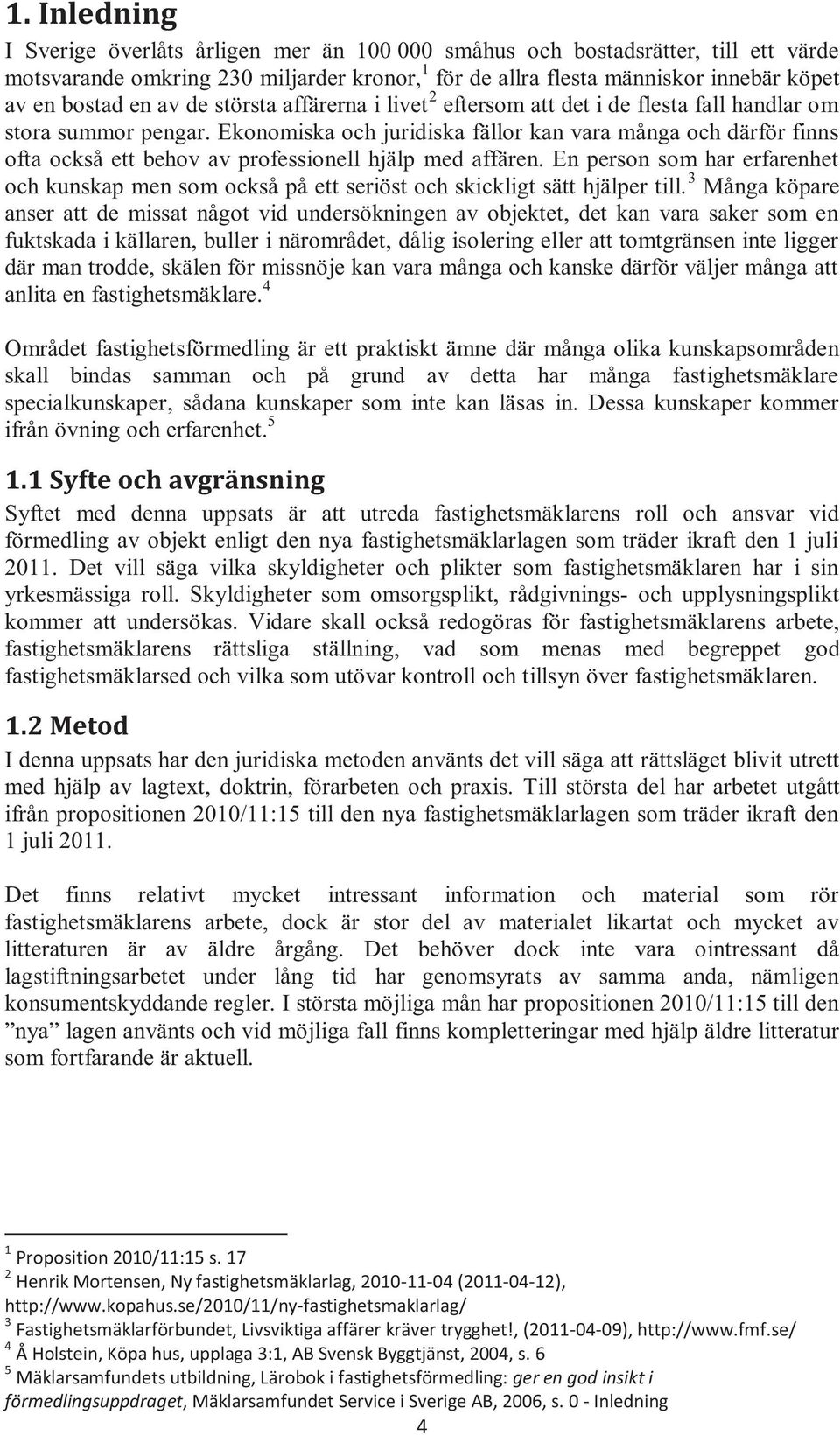 Ekonomiska och juridiska fällor kan vara många och därför finns ofta också ett behov av professionell hjälp med affären.