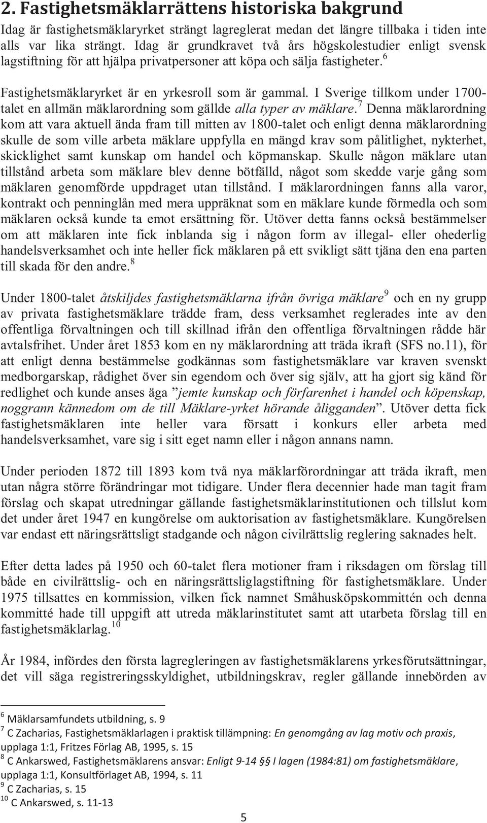 I Sverige tillkom under 1700- talet en allmän mäklarordning som gällde alla typer av mäklare.