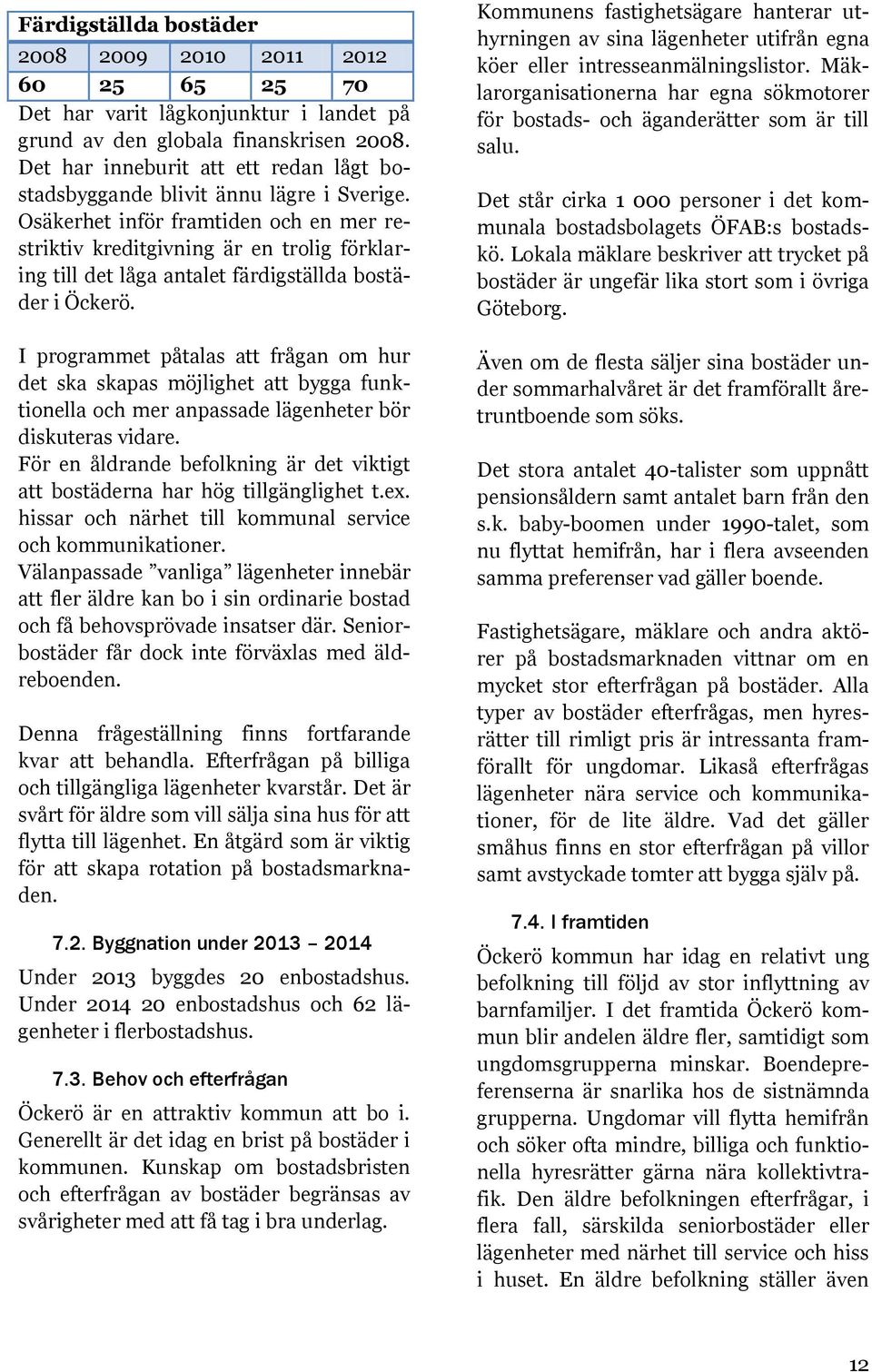 Osäkerhet inför framtiden och en mer restriktiv kreditgivning är en trolig förklaring till det låga antalet färdigställda bostäder i Öckerö.