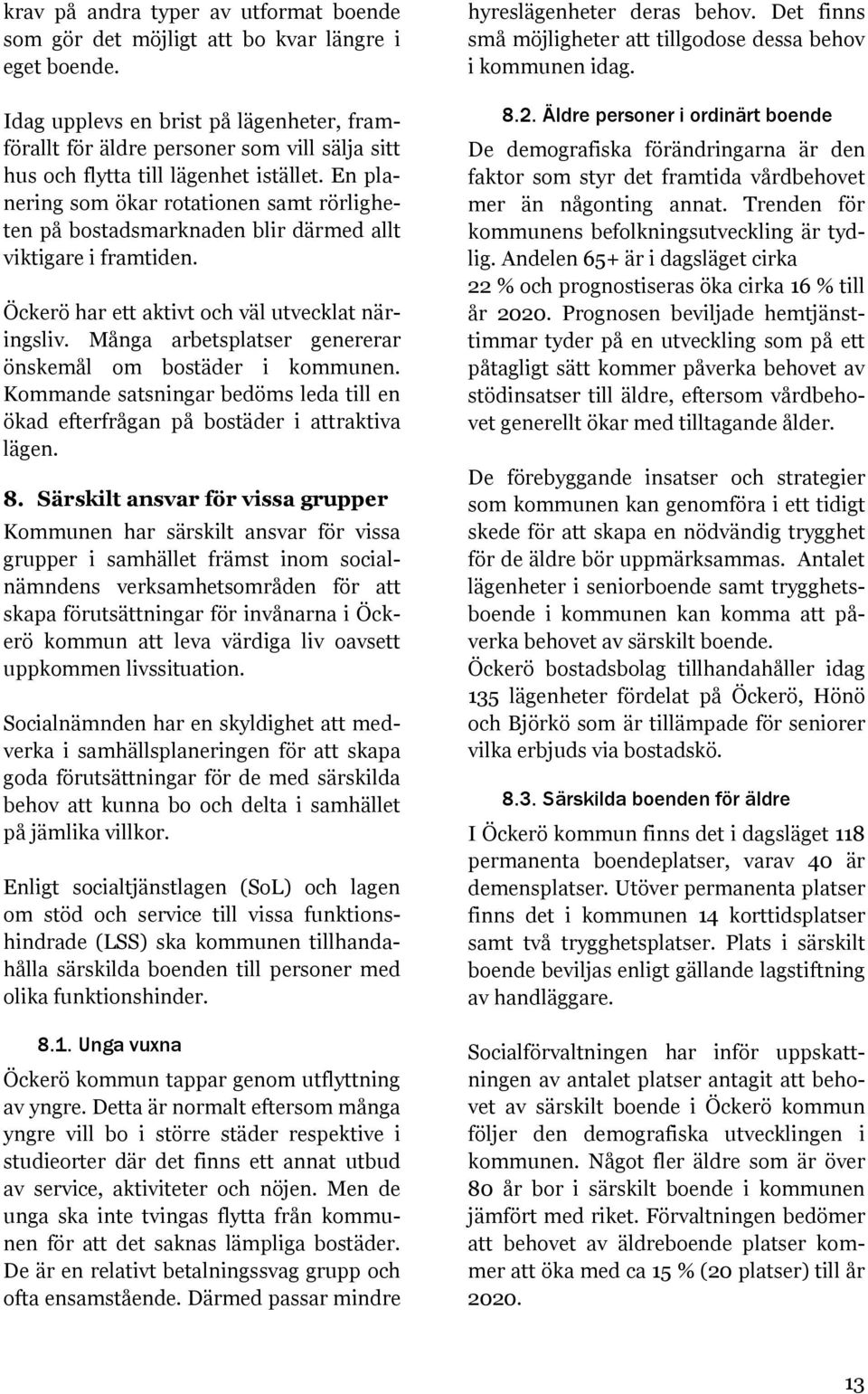 En planering som ökar rotationen samt rörligheten på bostadsmarknaden blir därmed allt viktigare i framtiden. Öckerö har ett aktivt och väl utvecklat näringsliv.