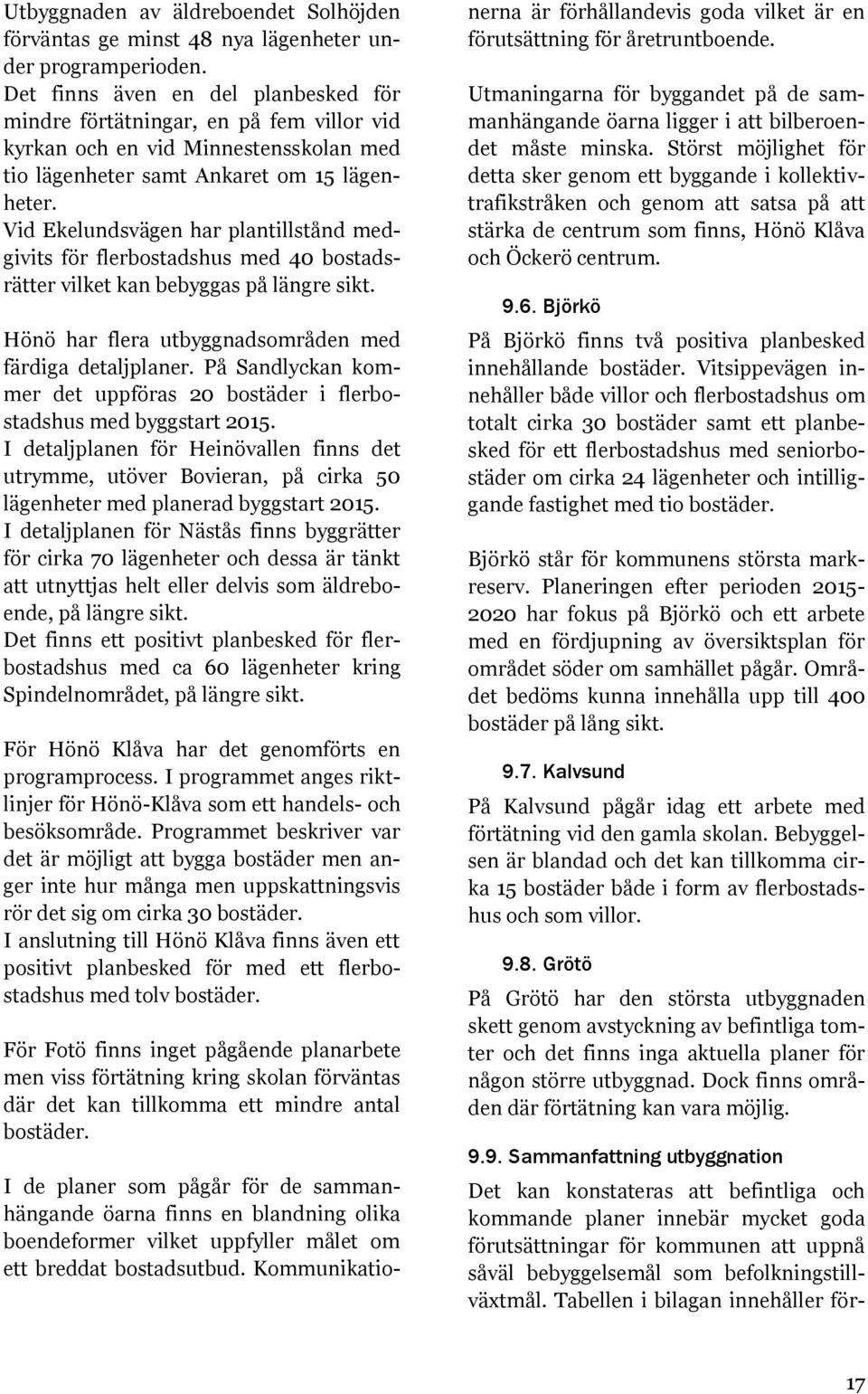 Vid Ekelundsvägen har plantillstånd medgivits för flerbostadshus med 40 bostadsrätter vilket kan bebyggas på längre sikt. Hönö har flera utbyggnadsområden med färdiga detaljplaner.