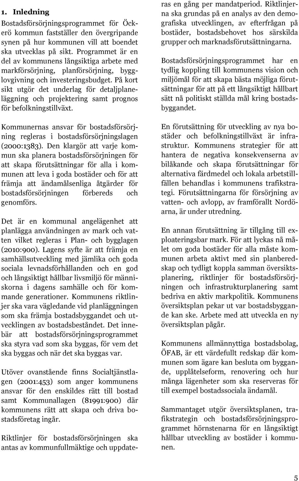På kort sikt utgör det underlag för detaljplaneläggning och projektering samt prognos för befolkningstillväxt.