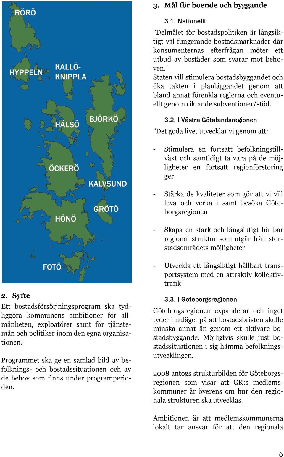 Staten vill stimulera bostadsbyggandet och öka takten i planläggandet genom att bland annat förenkla reglerna och eventuellt genom riktande subventioner/stöd. 3.2.
