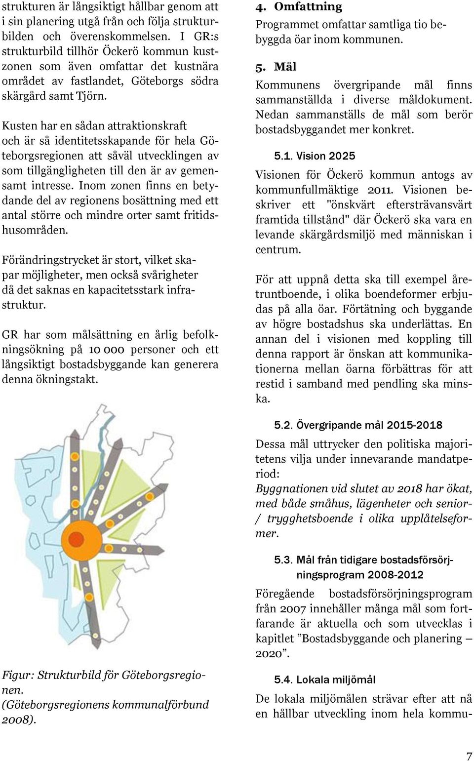 Kusten har en sådan attraktionskraft och är så identitetsskapande för hela Göteborgsregionen att såväl utvecklingen av som tillgängligheten till den är av gemensamt intresse.