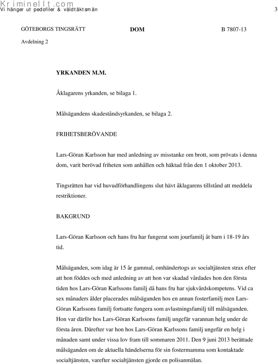 Tingsrätten har vid huvudförhandlingens slut hävt åklagarens tillstånd att meddela restriktioner. BAKGRUND Lars-Göran Karlsson och hans fru har fungerat som jourfamilj åt barn i 18-19 års tid.