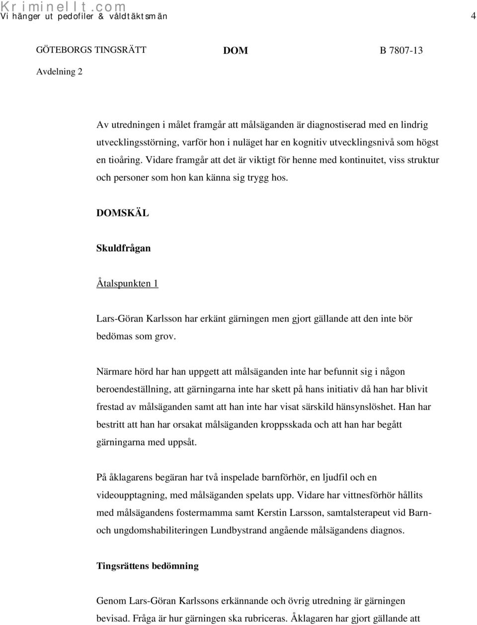 DOMSKÄL Skuldfrågan Åtalspunkten 1 Lars-Göran Karlsson har erkänt gärningen men gjort gällande att den inte bör bedömas som grov.