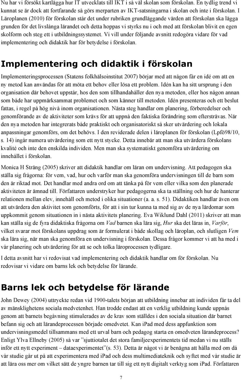 I Läroplanen (2010) för förskolan står det under rubriken grundläggande värden att förskolan ska lägga grunden för det livslånga lärandet och detta hoppas vi styrks nu i och med att förskolan blivit