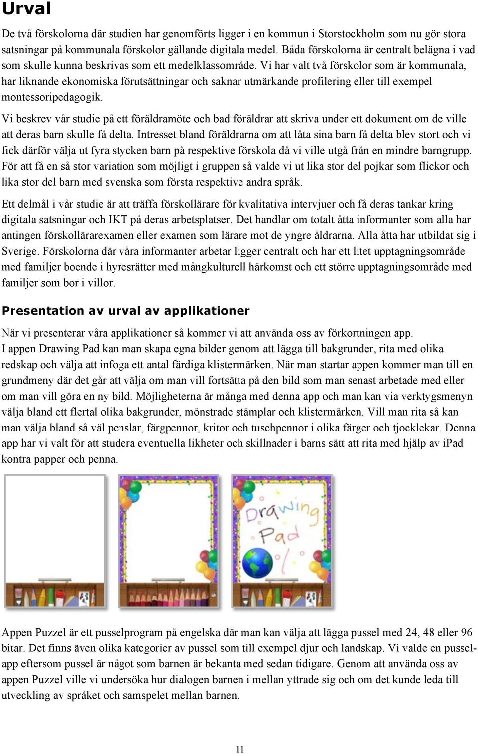 Vi har valt två förskolor som är kommunala, har liknande ekonomiska förutsättningar och saknar utmärkande profilering eller till exempel montessoripedagogik.