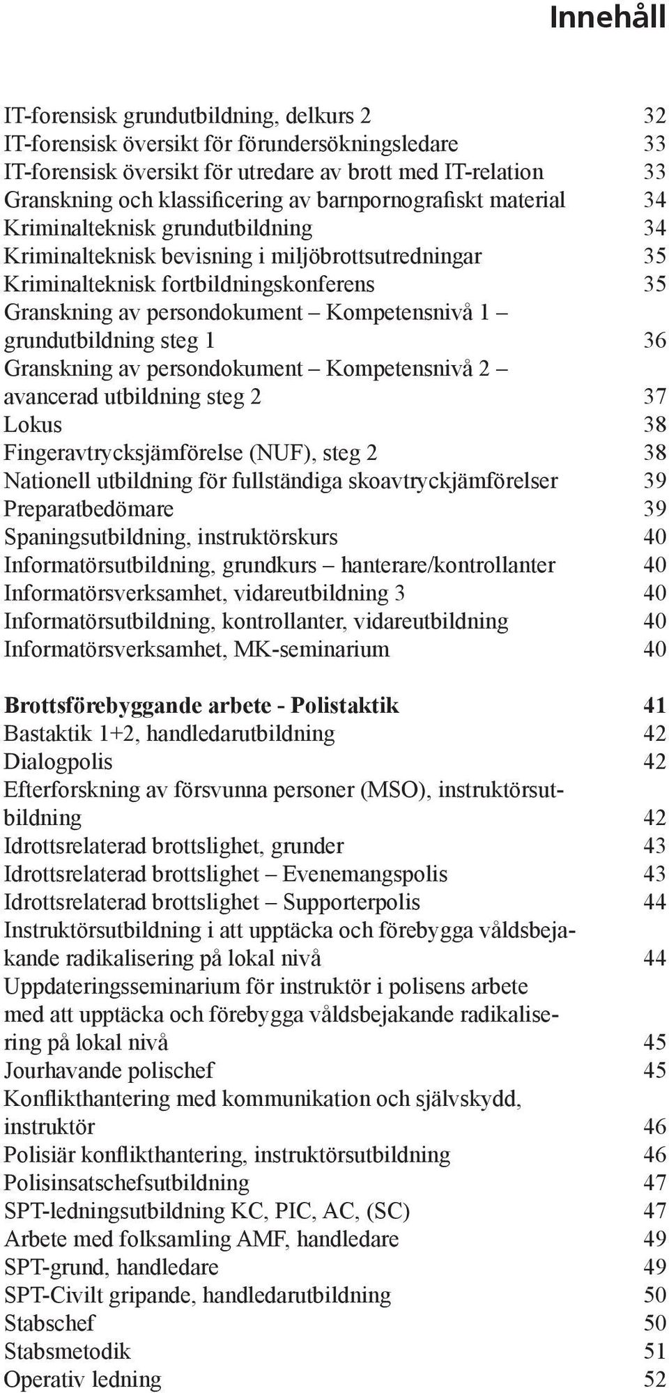 grundutbildning steg 1 Granskning av persondokument Kompetensnivå 2 avancerad utbildning steg 2 Lokus Fingeravtrycksjämförelse (NUF), steg 2 Nationell utbildning för fullständiga