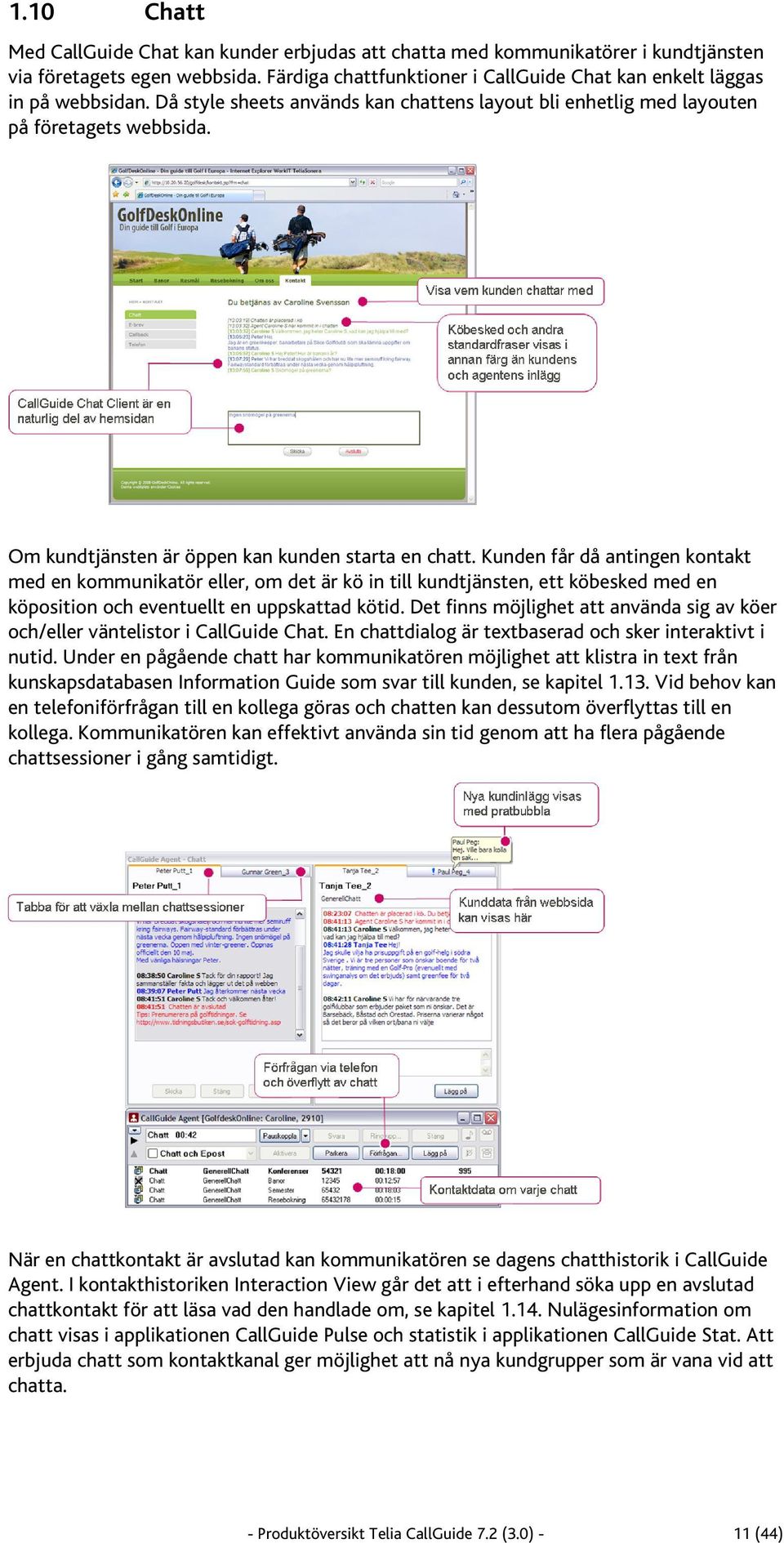 Kunden får då antingen kontakt med en kommunikatör eller, om det är kö in till kundtjänsten, ett köbesked med en köposition och eventuellt en uppskattad kötid.
