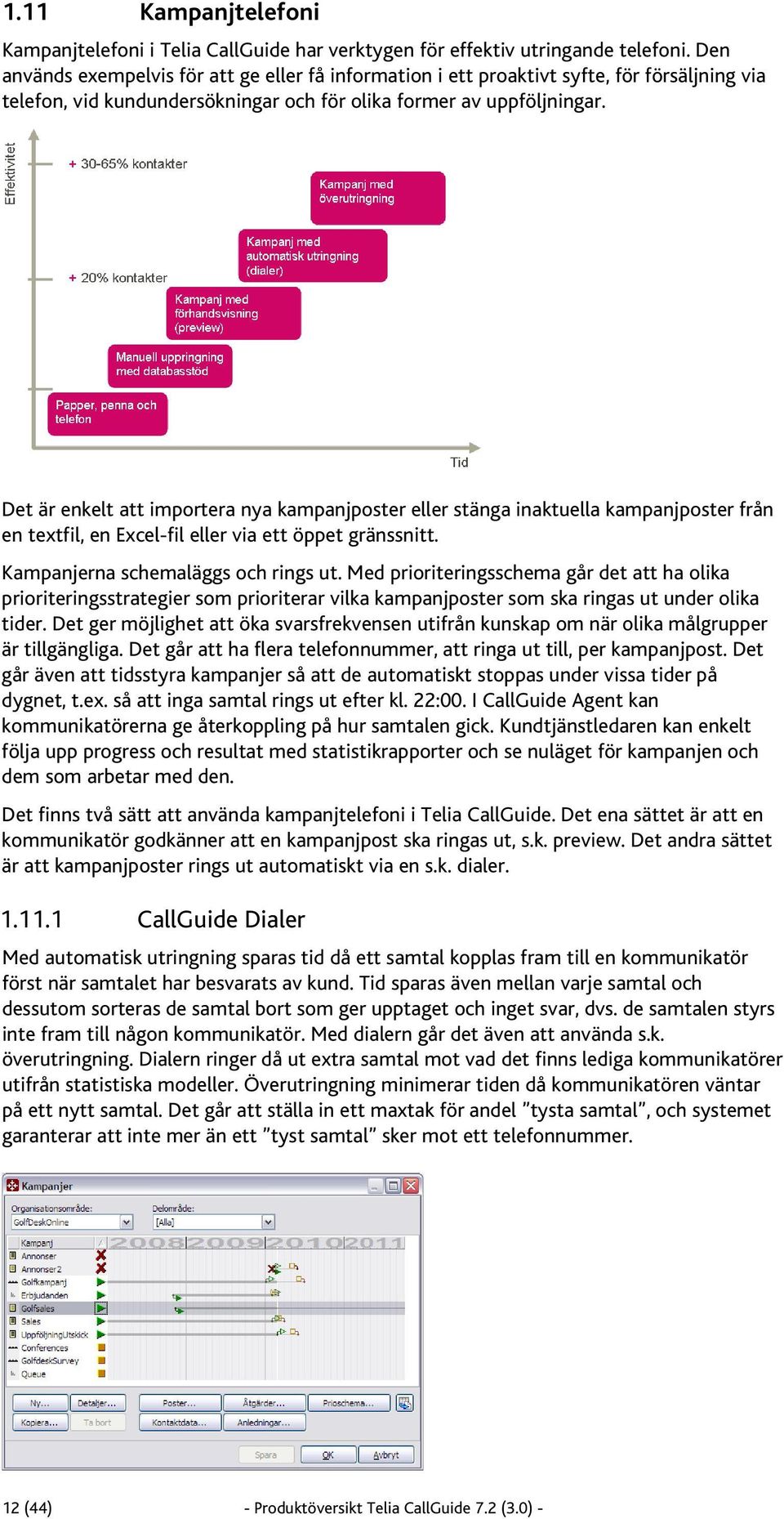 Det är enkelt att importera nya kampanjposter eller stänga inaktuella kampanjposter från en textfil, en Excel-fil eller via ett öppet gränssnitt. Kampanjerna schemaläggs och rings ut.