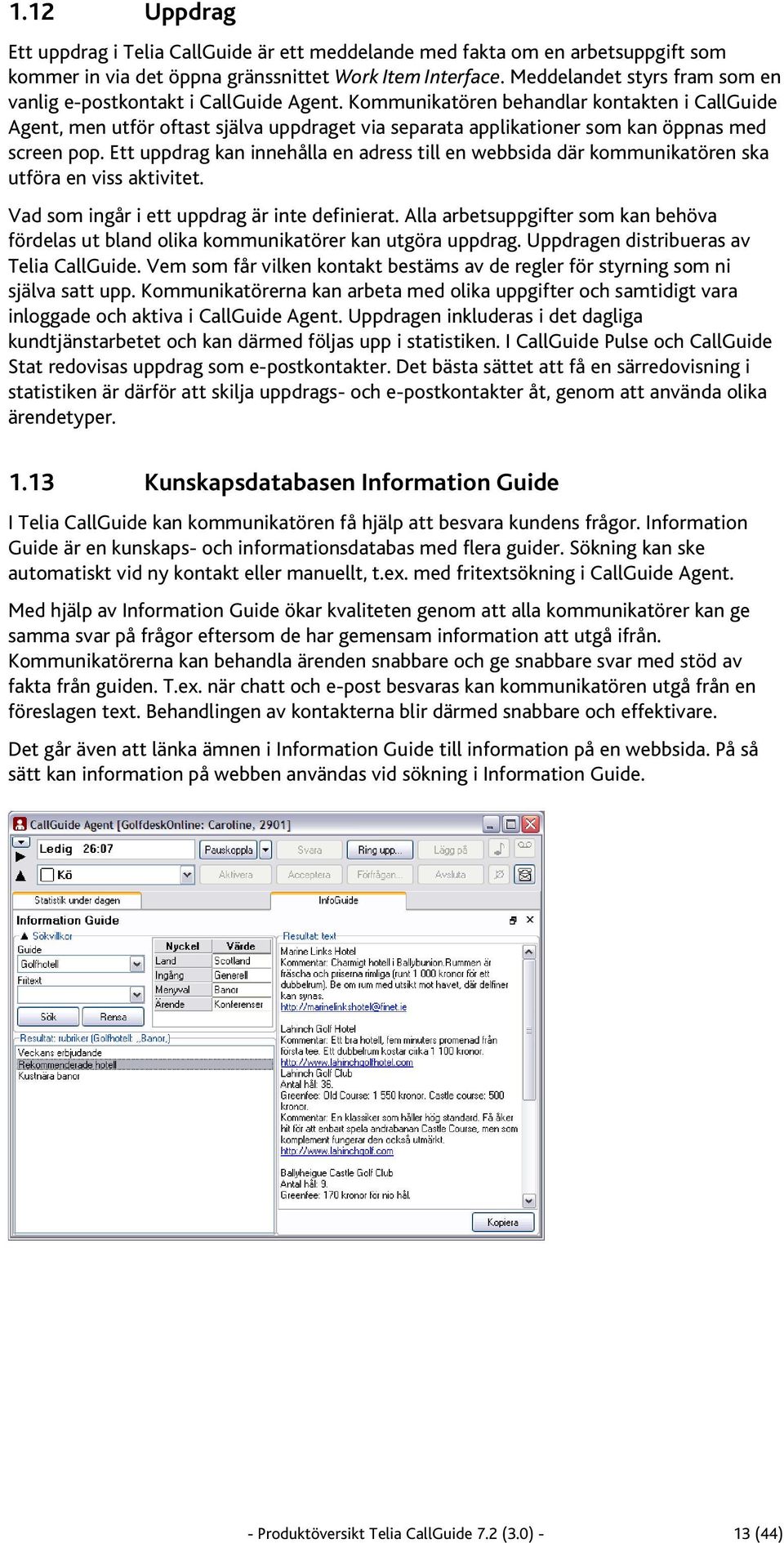 Kommunikatören behandlar kontakten i CallGuide Agent, men utför oftast själva uppdraget via separata applikationer som kan öppnas med screen pop.