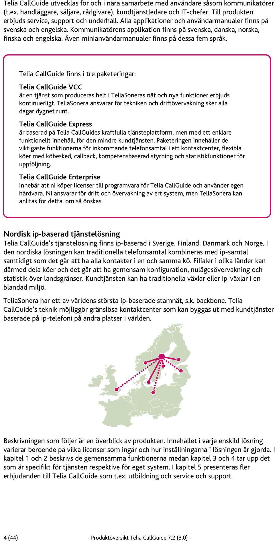 Kommunikatörens applikation finns på svenska, danska, norska, finska och engelska. Även minianvändarmanualer finns på dessa fem språk.