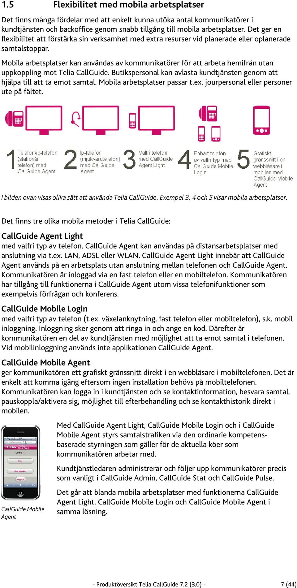 Mobila arbetsplatser kan användas av kommunikatörer för att arbeta hemifrån utan uppkoppling mot Telia CallGuide. Butikspersonal kan avlasta kundtjänsten genom att hjälpa till att ta emot samtal.