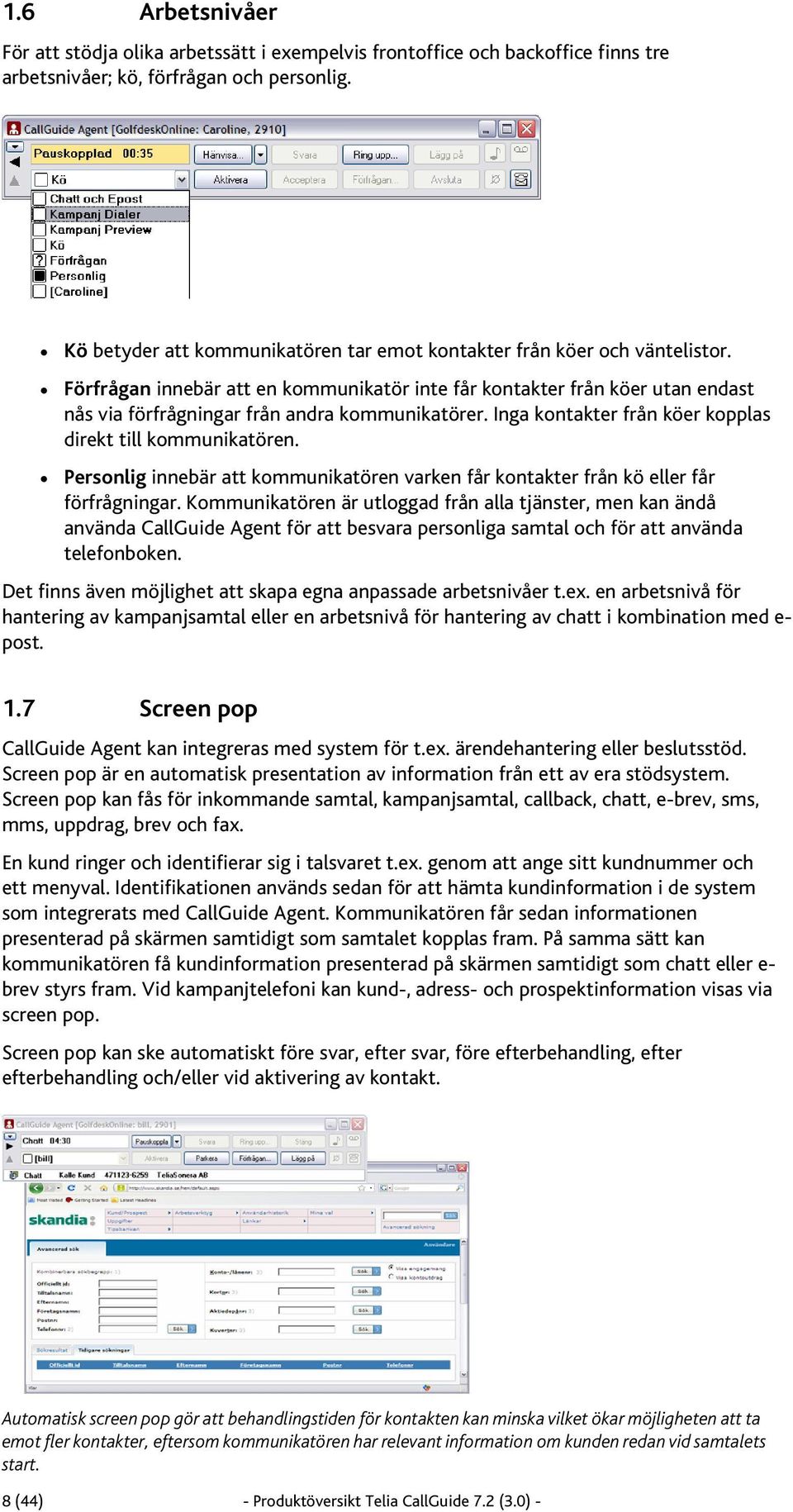 Förfrågan innebär att en kommunikatör inte får kontakter från köer utan endast nås via förfrågningar från andra kommunikatörer. Inga kontakter från köer kopplas direkt till kommunikatören.