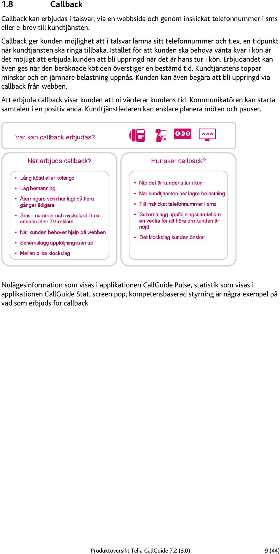 Istället för att kunden ska behöva vänta kvar i kön är det möjligt att erbjuda kunden att bli uppringd när det är hans tur i kön.