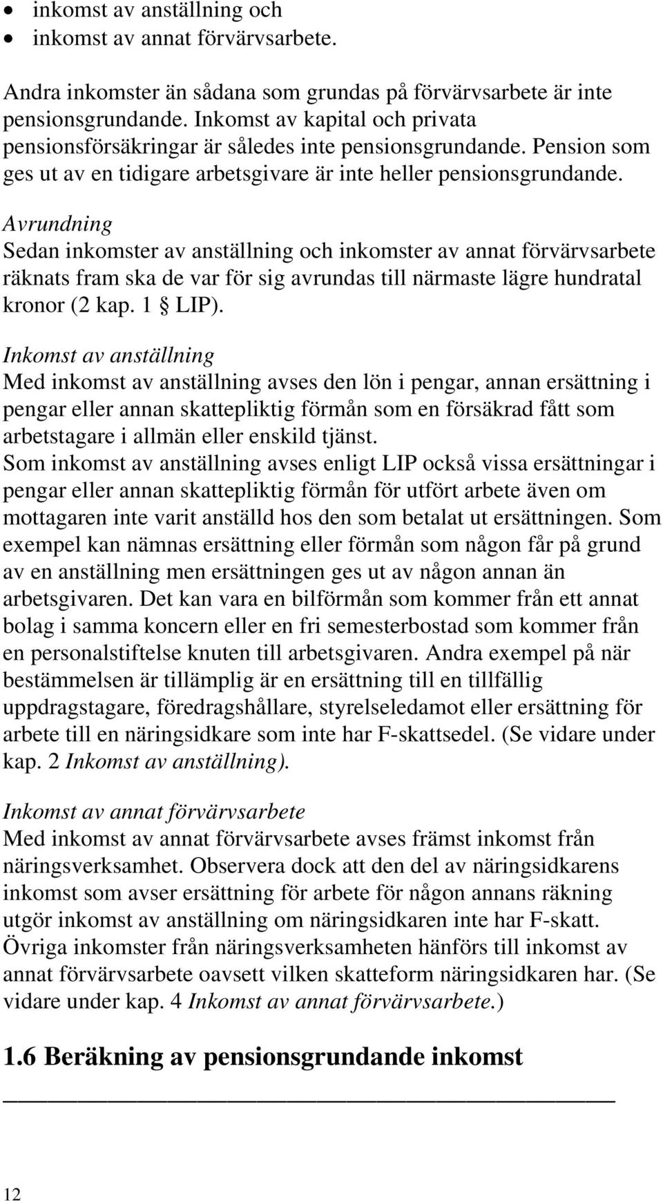 Avrundning Sedan inkomster av anställning och inkomster av annat förvärvsarbete räknats fram ska de var för sig avrundas till närmaste lägre hundratal kronor (2 kap. 1 LIP).
