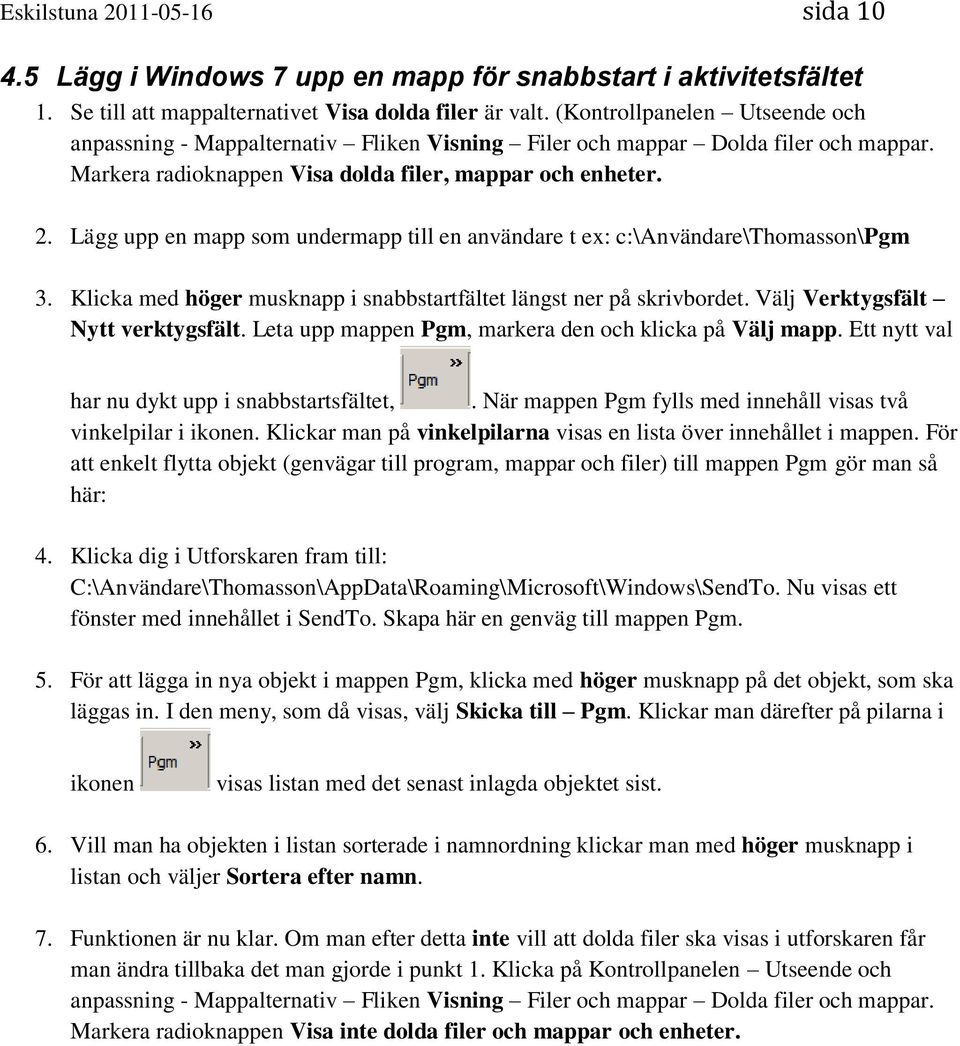 Lägg upp en mapp som undermapp till en användare t ex: c:\användare\thomasson\pgm 3. Klicka med höger musknapp i snabbstartfältet längst ner på skrivbordet. Välj Verktygsfält Nytt verktygsfält.