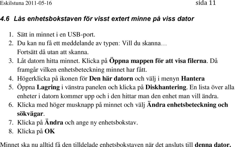 Öppna Lagring i vänstra panelen och klicka på Diskhantering. En lista över alla enheter i datorn kommer upp och i den hittar man den enhet man vill ändra. 6.