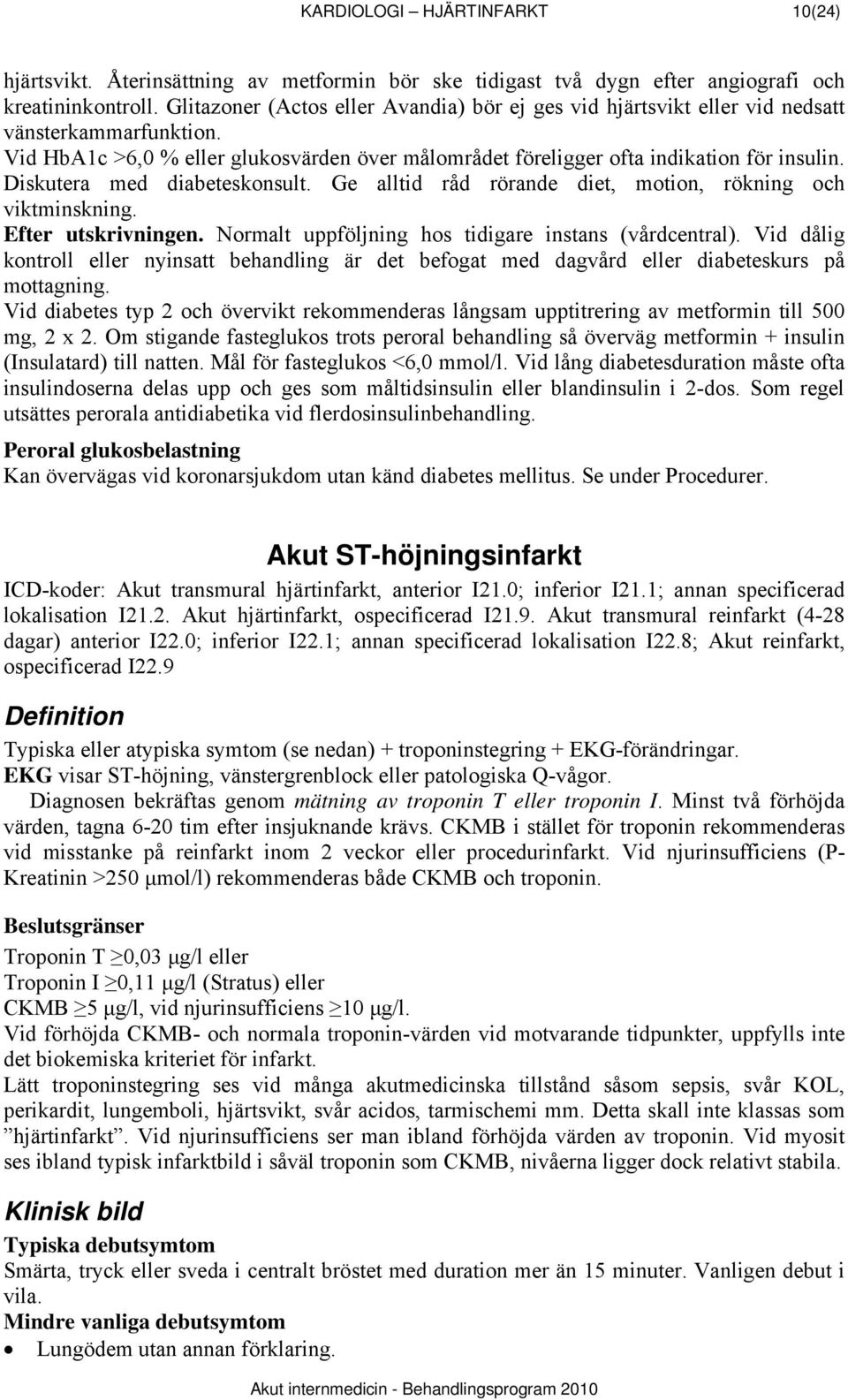 Diskutera med diabeteskonsult. Ge alltid råd rörande diet, motion, rökning och viktminskning. Efter utskrivningen. Normalt uppföljning hos tidigare instans (vårdcentral).