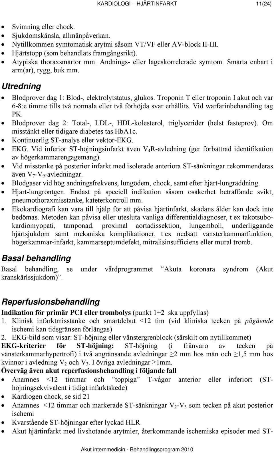 Troponin T eller troponin I akut och var 6-8:e timme tills två normala eller två förhöjda svar erhållits. Vid warfarinbehandling tag PK.