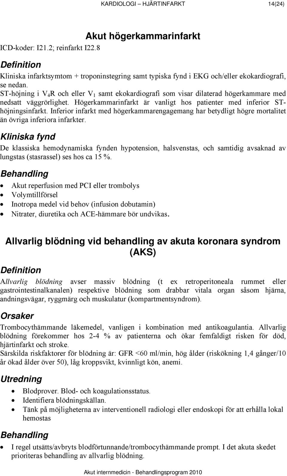 ST-höjning i V 4 R och eller V 1 samt ekokardiografi som visar dilaterad högerkammare med nedsatt väggrörlighet. Högerkammarinfarkt är vanligt hos patienter med inferior SThöjningsinfarkt.
