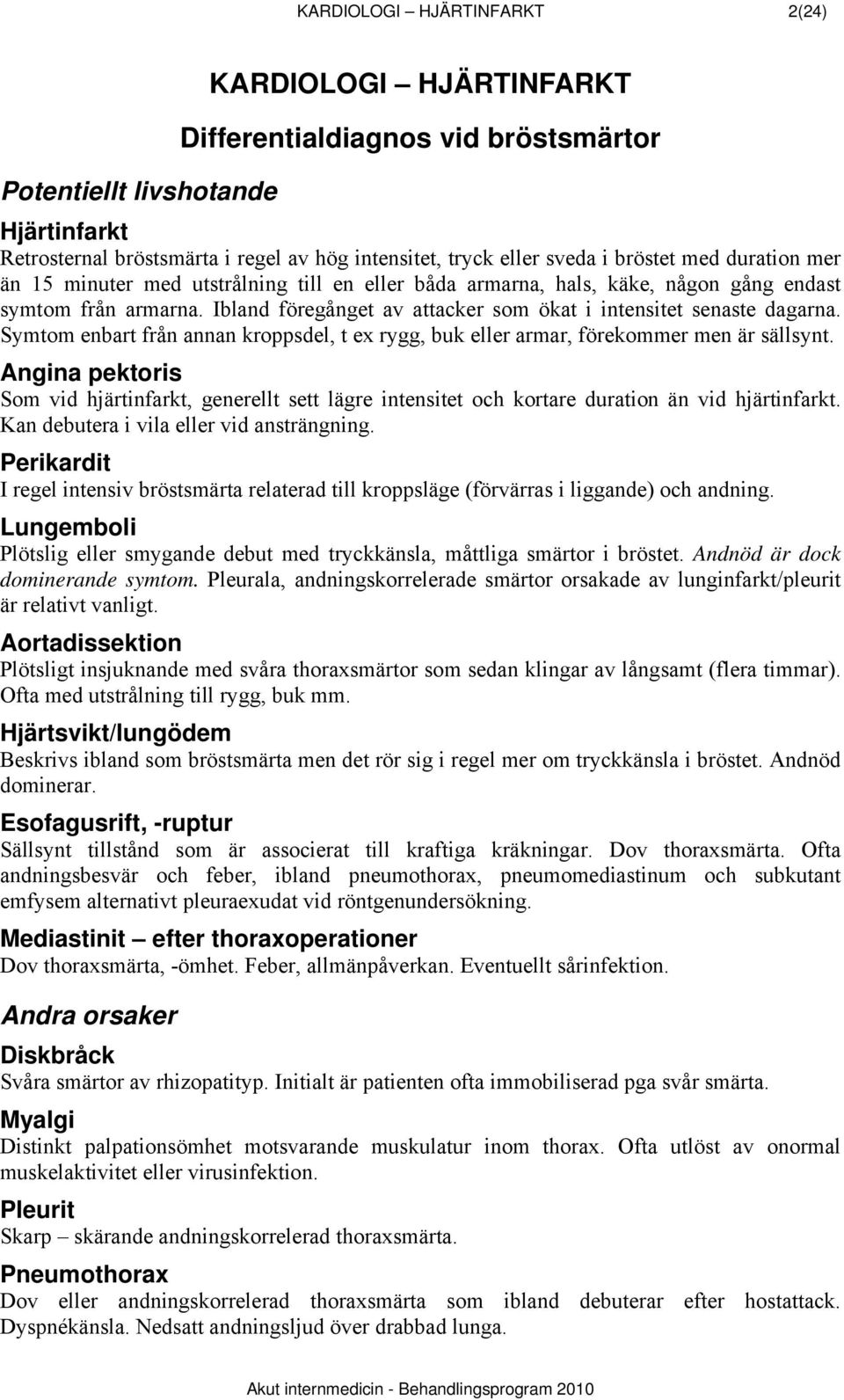 Ibland föregånget av attacker som ökat i intensitet senaste dagarna. Symtom enbart från annan kroppsdel, t ex rygg, buk eller armar, förekommer men är sällsynt.