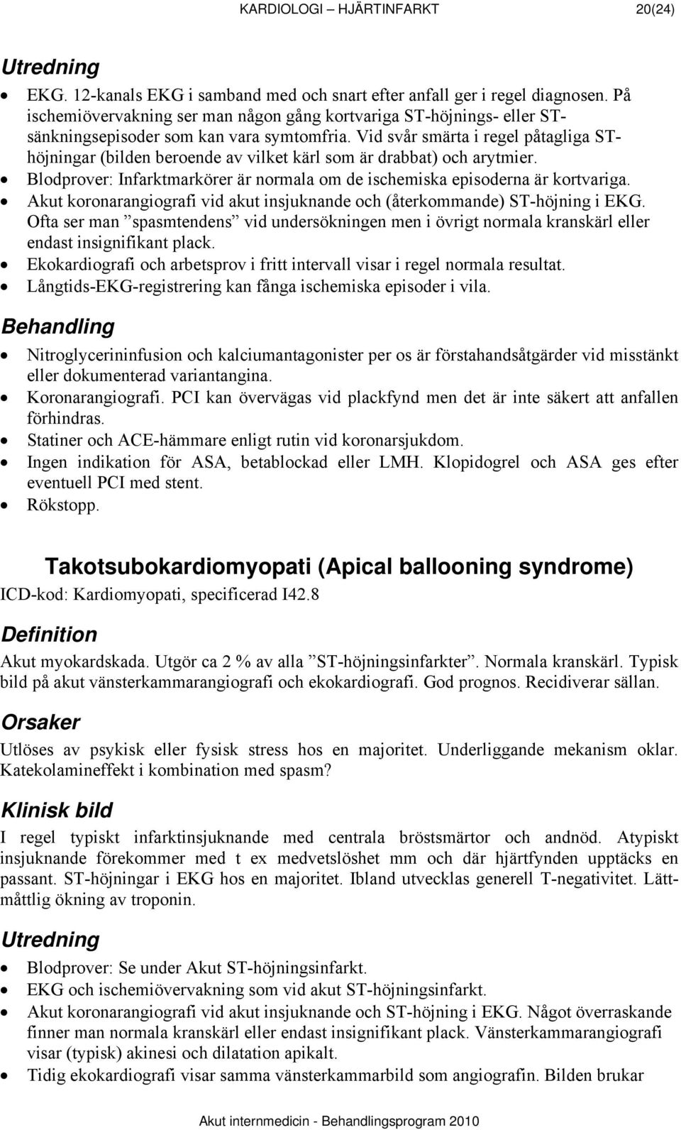 Vid svår smärta i regel påtagliga SThöjningar (bilden beroende av vilket kärl som är drabbat) och arytmier. Blodprover: Infarktmarkörer är normala om de ischemiska episoderna är kortvariga.