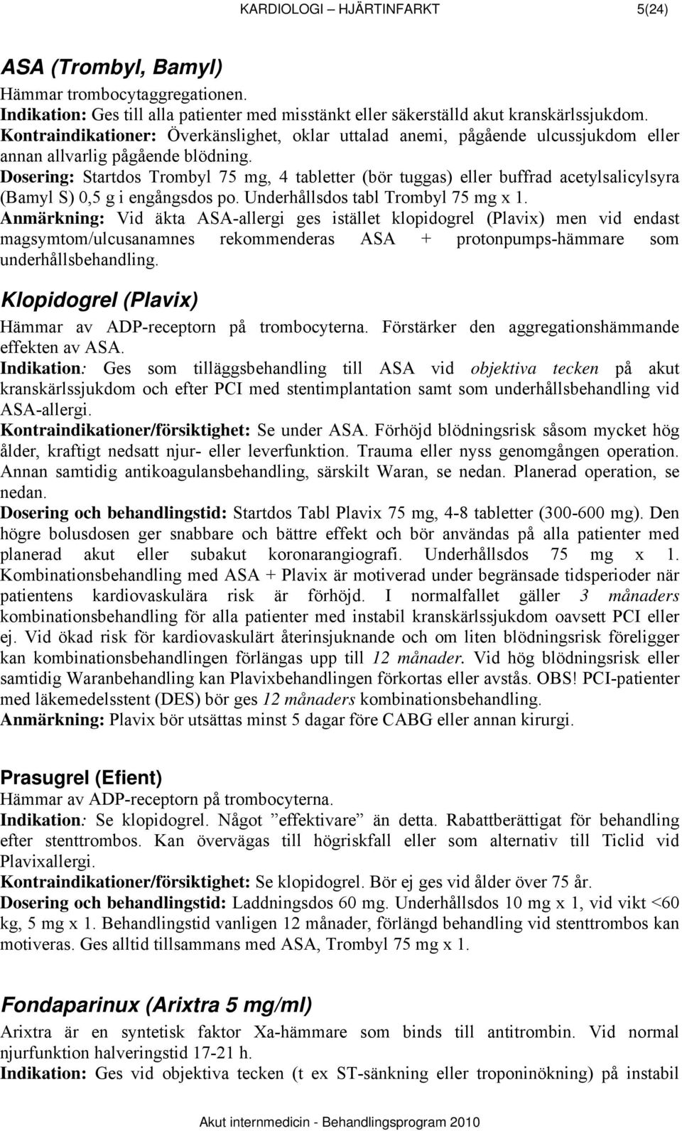 Dosering: Startdos Trombyl 75 mg, 4 tabletter (bör tuggas) eller buffrad acetylsalicylsyra (Bamyl S) 0,5 g i engångsdos po. Underhållsdos tabl Trombyl 75 mg x 1.