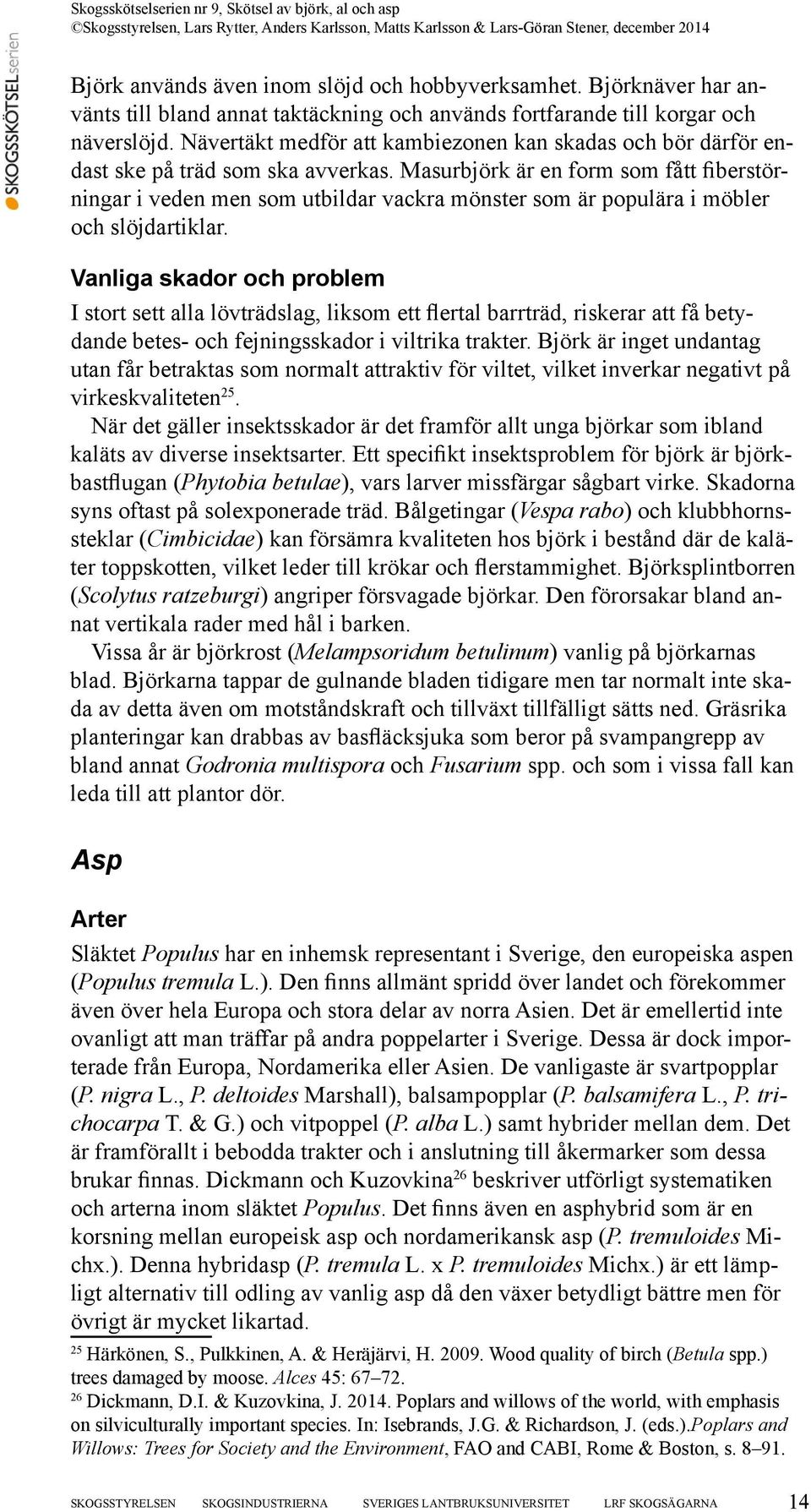 Masurbjörk är en form som fått fiberstörningar i veden men som utbildar vackra mönster som är populära i möbler och slöjdartiklar.
