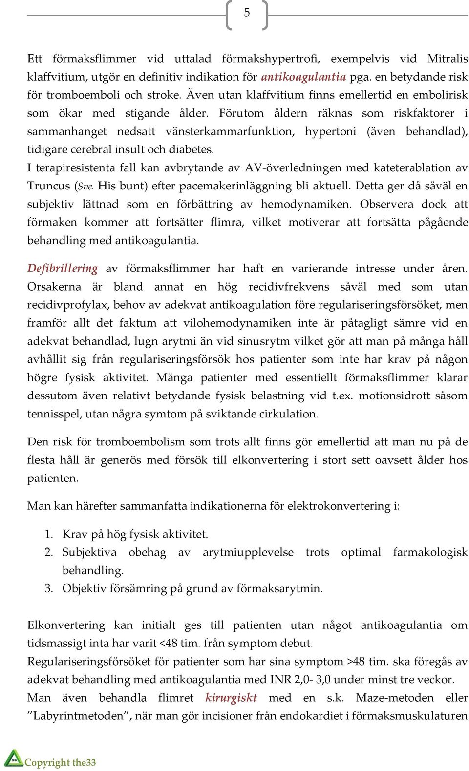 Förutom åldern räknas som riskfaktorer i sammanhanget nedsatt vänsterkammarfunktion, hypertoni (även behandlad), tidigare cerebral insult och diabetes.