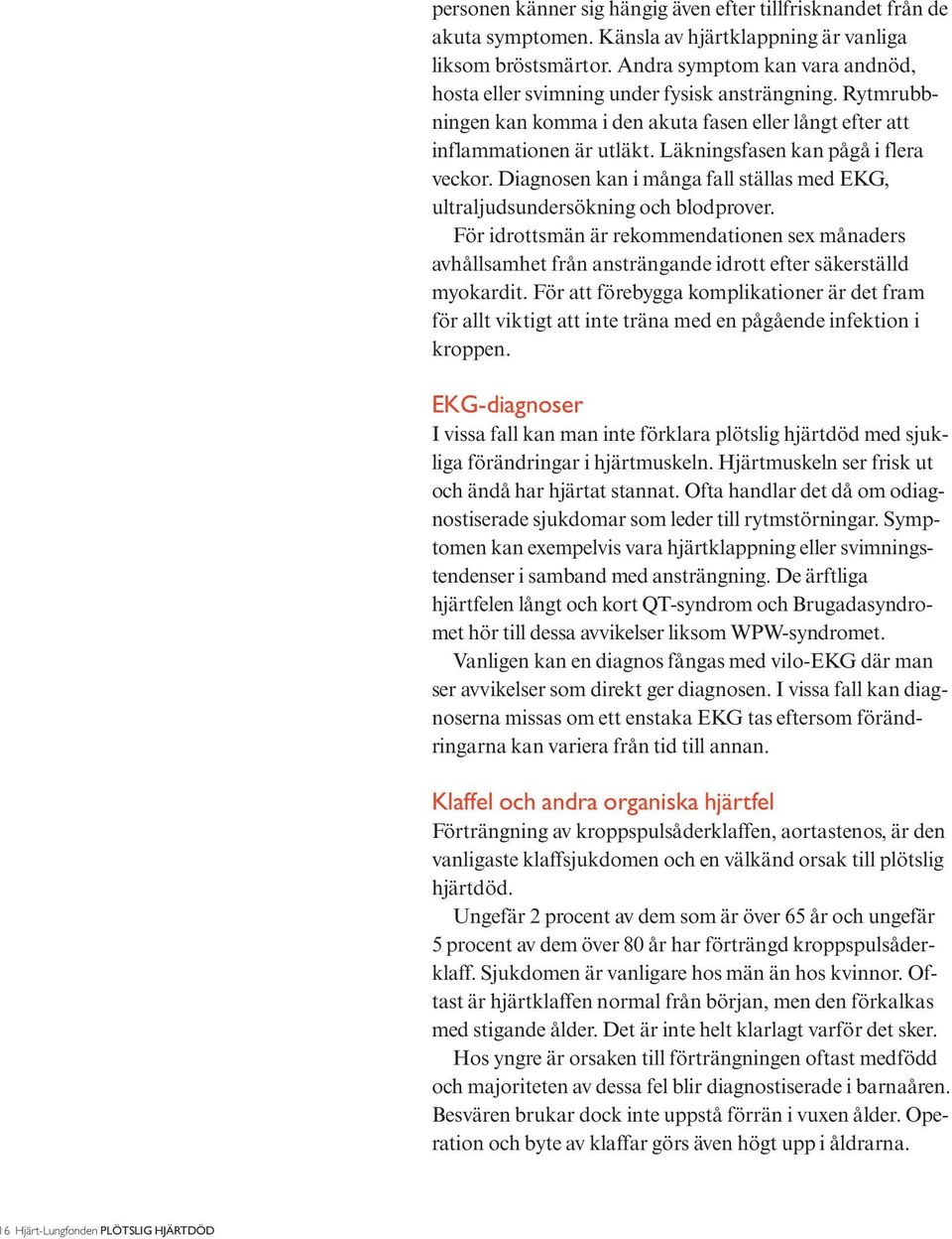 Läkningsfasen kan pågå i flera veckor. Diagnosen kan i många fall ställas med EKG, ultraljudsundersökning och blodprover.