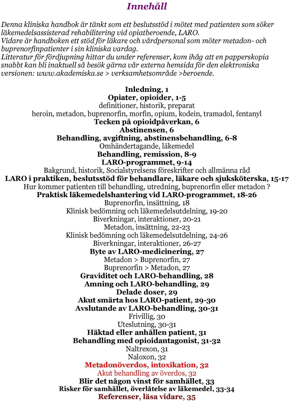 Litteratur för fördjupning hittar du under referenser, kom ihåg att en papperskopia snabbt kan bli inaktuell så besök gärna vår externa hemsida för den elektroniska versionen: www.akademiska.