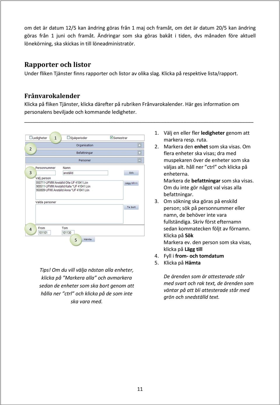 Klicka på respektive lista/rapport. Frånvarokalender Klicka på fliken Tjänster, klicka därefter på rubriken Frånvarokalender. Här ges information om personalens beviljade och kommande ledigheter.