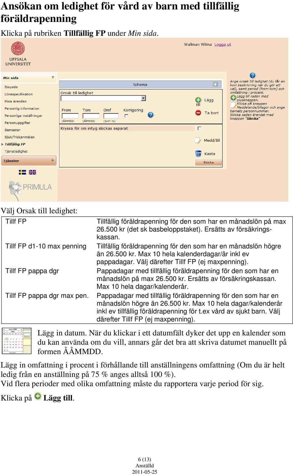 500 kr (det sk basbeloppstaket). Ersätts av försäkringskassan. Tillfällig föräldrapenning för den som har en månadslön högre än 26.500 kr. Max 10 hela kalenderdagar/år inkl ev pappadagar.