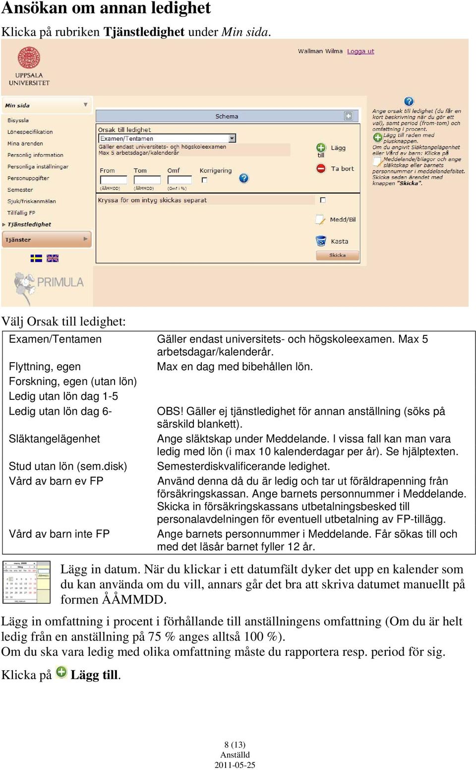 Släktangelägenhet Ange släktskap under Meddelande. I vissa fall kan man vara ledig med lön (i max 10 kalenderdagar per år). Se hjälptexten. Stud utan lön (sem.disk) Semesterdiskvalificerande ledighet.