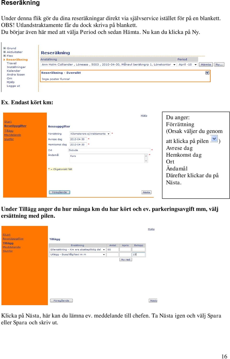 Endast kört km: Du anger: Förrättning (Orsak väljer du genom att klicka på pilen ) Avrese dag Hemkomst dag Ort Ändamål Därefter klickar du på Nästa.