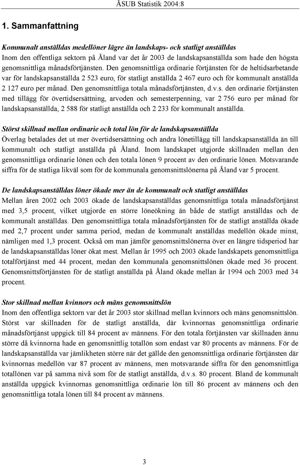 467 euro och för kommunalt anställda 2.127 euro per månad. Den genomsnittliga totala månadsförtjänsten, d.v.s. den ordinarie förtjänsten med tillägg för övertidsersättning, arvoden och semesterpenning, var 2.