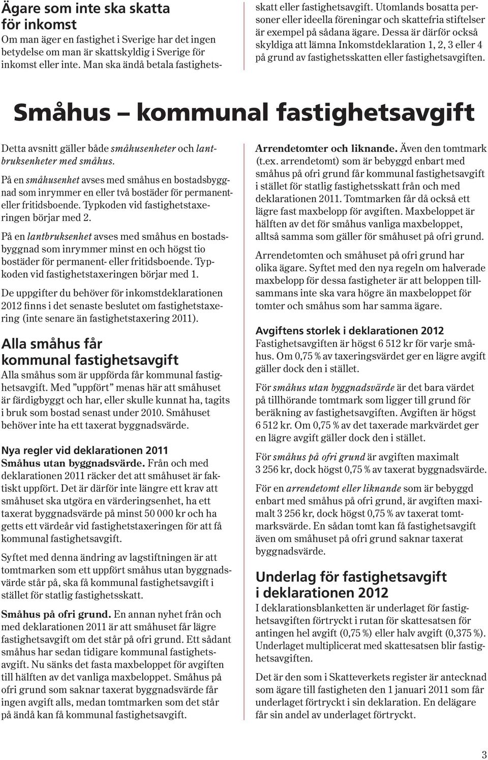 Dessa är därför också skyldiga att lämna Inkomstdeklaration 1, 2, 3 eller 4 på grund av fastighetsskatten eller fastighetsavgiften.