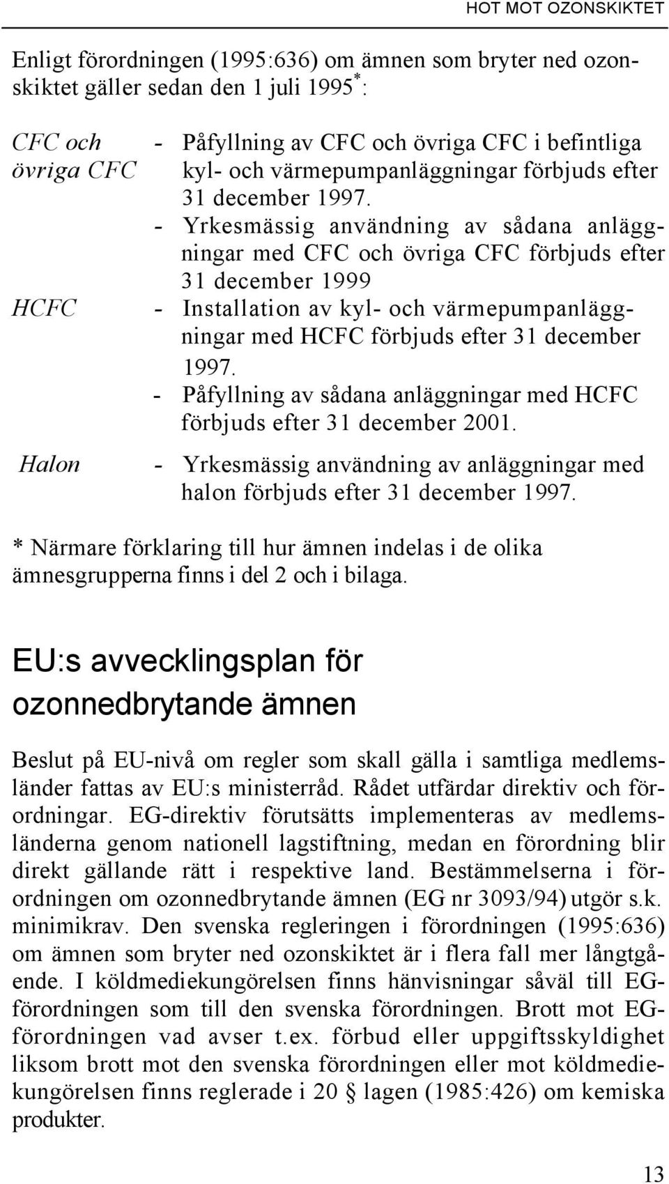 - Yrkesmässig användning av sådana anläggningar med CFC och övriga CFC förbjuds efter 31 december 1999 - Installation av kyl- och värmepumpanläggningar med HCFC förbjuds efter 31 december 1997.