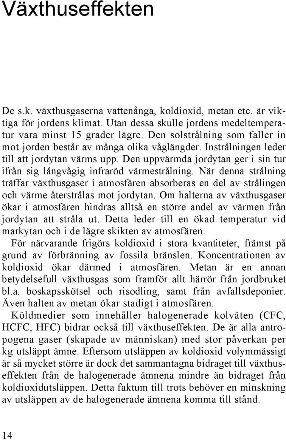 Den uppvärmda jordytan ger i sin tur ifrån sig långvågig infraröd värmestrålning.