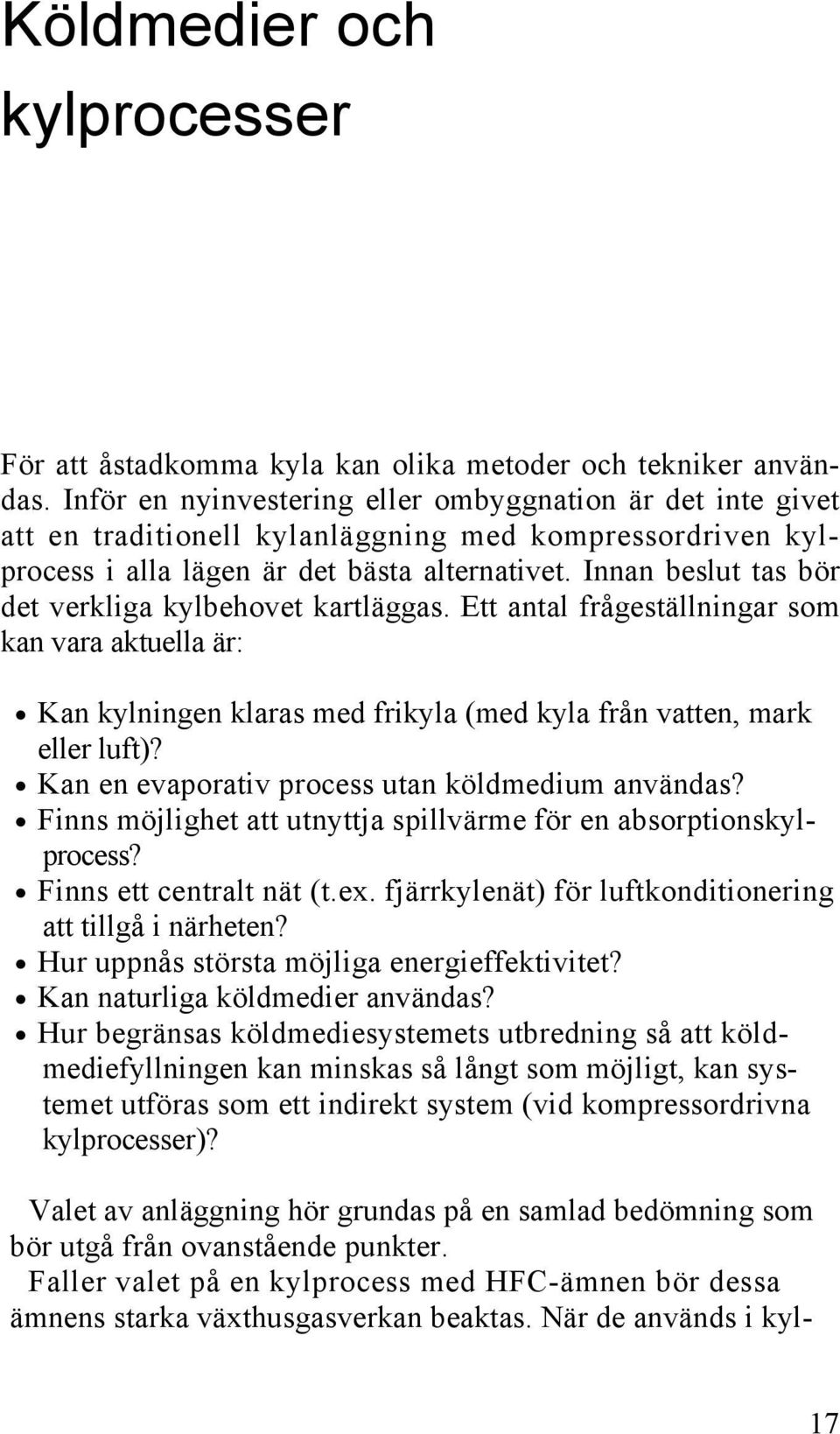 Innan beslut tas bör det verkliga kylbehovet kartläggas. Ett antal frågeställningar som kan vara aktuella är: Kan kylningen klaras med frikyla (med kyla från vatten, mark eller luft)?