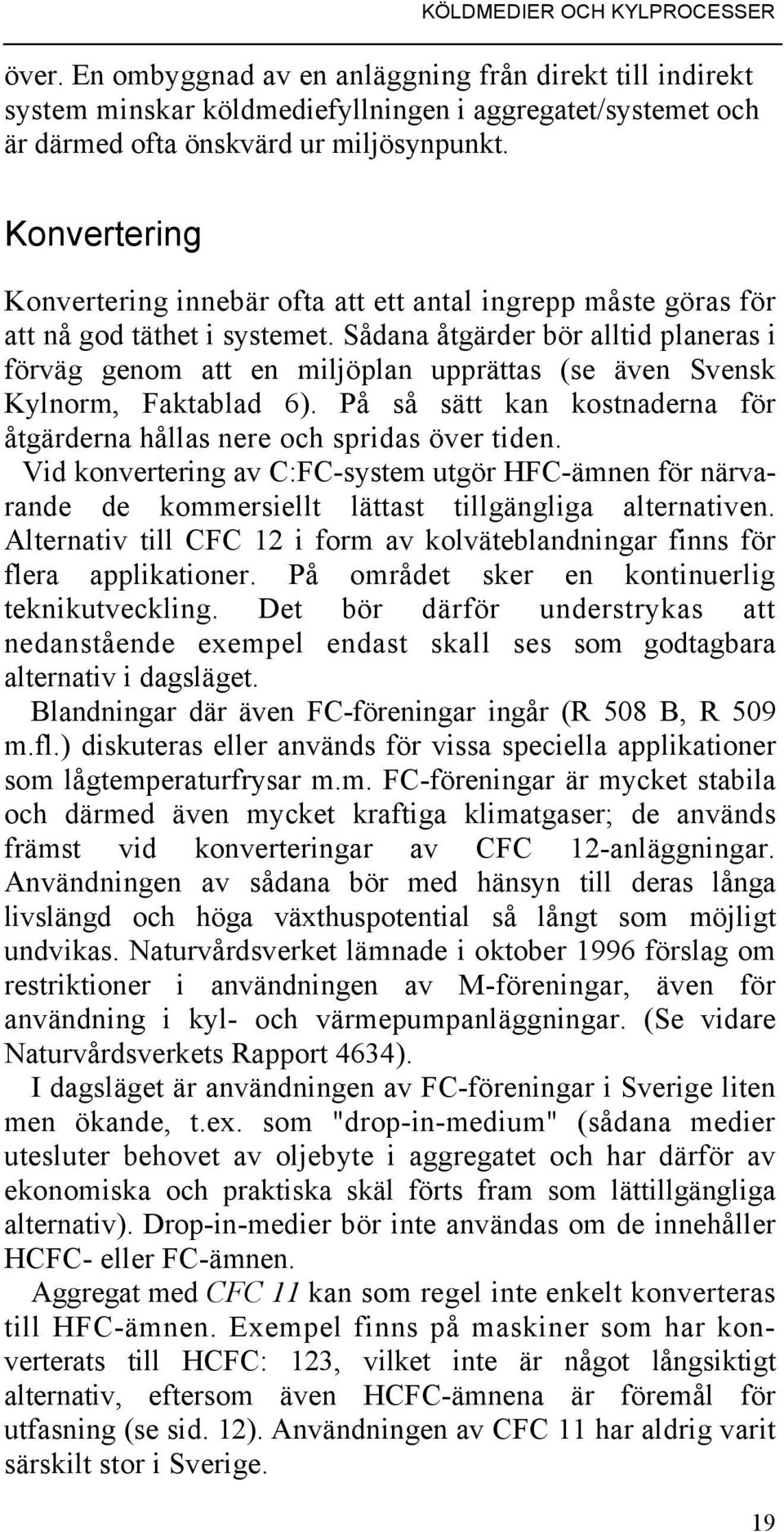 Sådana åtgärder bör alltid planeras i förväg genom att en miljöplan upprättas (se även Svensk Kylnorm, Faktablad 6). På så sätt kan kostnaderna för åtgärderna hållas nere och spridas över tiden.