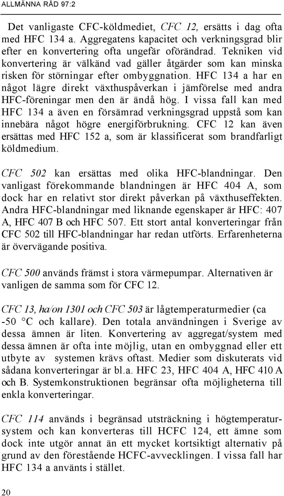 HFC 134 a har en något lägre direkt växthuspåverkan i jämförelse med andra HFC-föreningar men den är ändå hög.