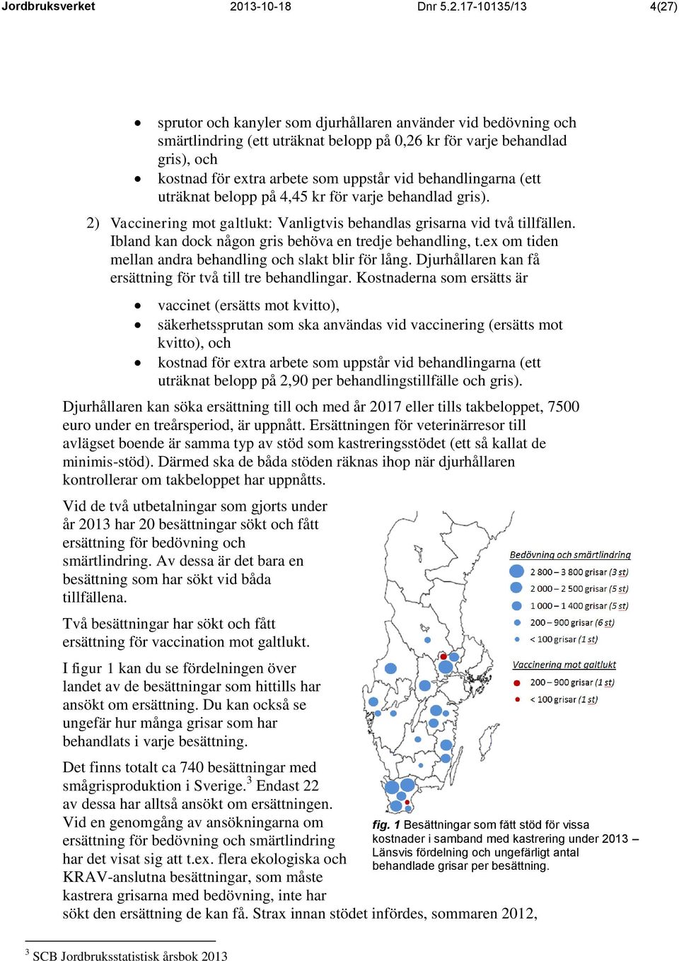 17-10135/13 4(27) sprutor och kanyler som djurhållaren använder vid bedövning och smärtlindring (ett uträknat belopp på 0,26 kr för varje behandlad gris), och kostnad för extra arbete som uppstår vid