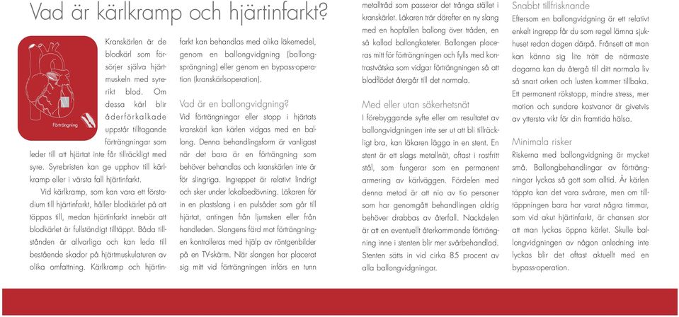 Ingreppet är relativt lindrigt behöver behandlas och kranskärlen inte är Vid kärlkramp, som kan vara ett förstadium till hjärtinfarkt, håller blodkärlet på att in en plastslang i en pulsåder som går