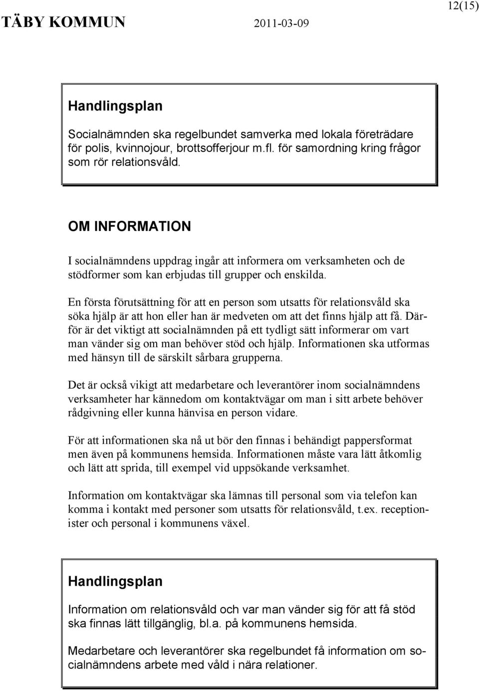 En första förutsättning för att en person som utsatts för relationsvåld ska söka hjälp är att hon eller han är medveten om att det finns hjälp att få.