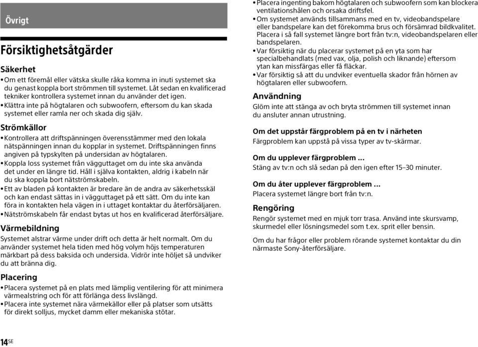 Strömkällor Kontrollera att driftspänningen överensstämmer med den lokala nätspänningen innan du kopplar in systemet. Driftspänningen finns angiven på typskylten på undersidan av högtalaren.