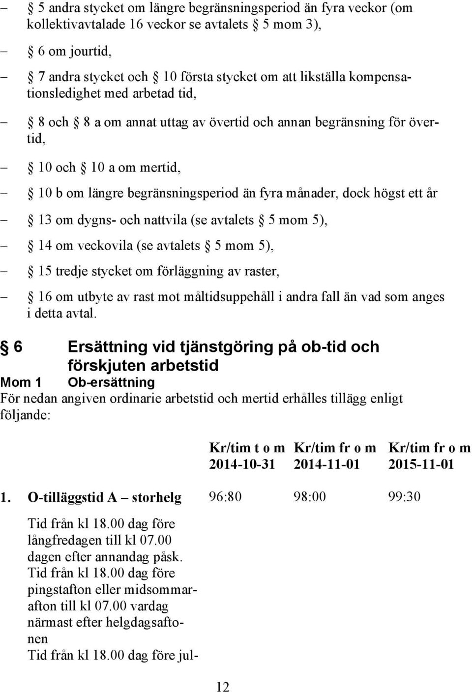 år 13 om dygns- och nattvila (se avtalets 5 mom 5), 14 om veckovila (se avtalets 5 mom 5), 15 tredje stycket om förläggning av raster, 16 om utbyte av rast mot måltidsuppehåll i andra fall än vad som